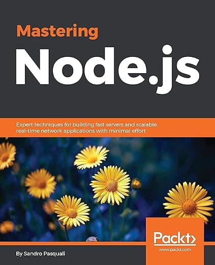 Mastering Node.js: Expert techniques for building fast servers and scalable, real-time network applications with minimal effort